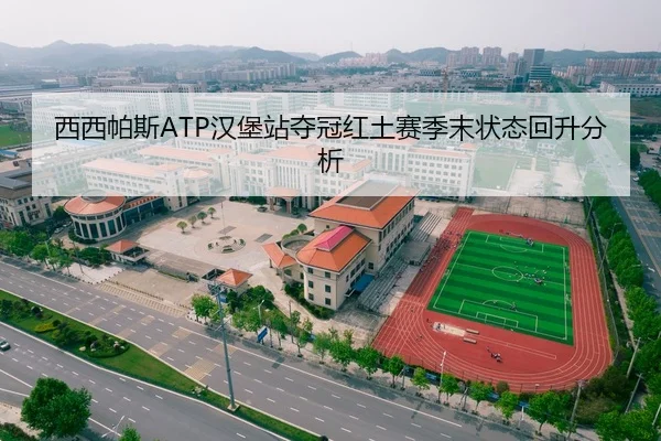 西西帕斯ATP汉堡站夺冠红土赛季末状态回升分析