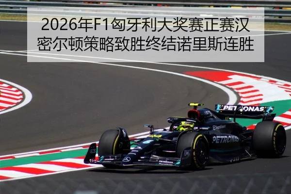 2026年F1匈牙利大奖赛正赛汉密尔顿策略致胜终结诺里斯连胜